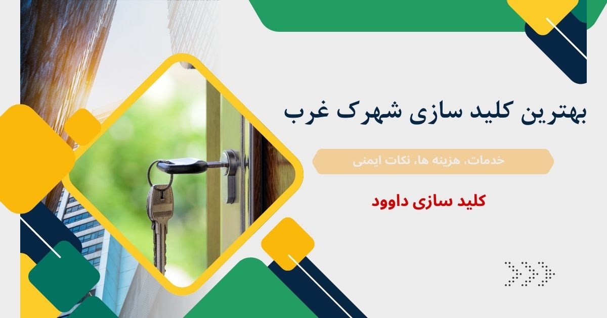 راهنمای جامع انتخاب بهترین کلید سازی شهرک غرب؛ بررسی خدمات، هزینه‌ها و نکات امنیتی